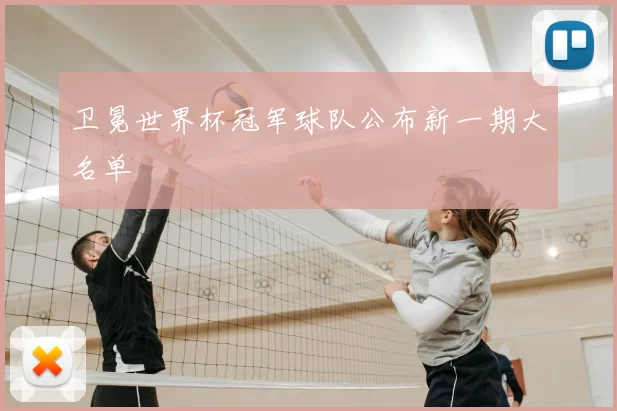 卫冕世界杯冠军球队公布新一期大名单