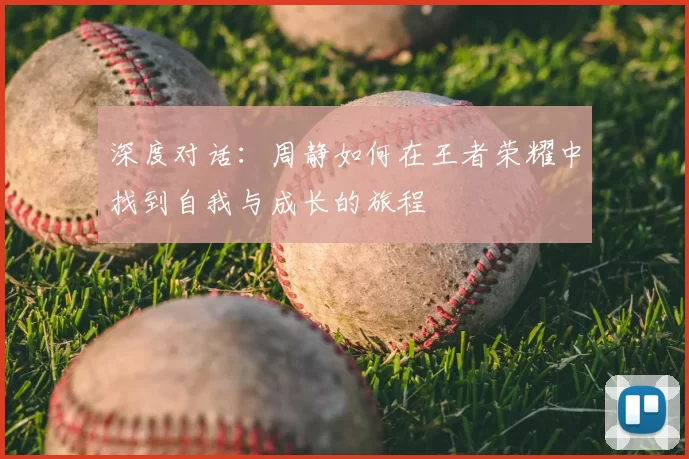深度对话：周静如何在王者荣耀中找到自我与成长的旅程