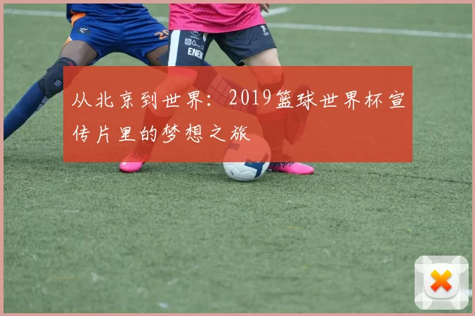 从北京到世界:2019篮球世界杯宣传片里的梦想之旅