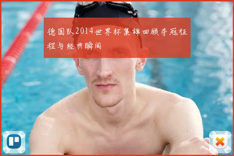 德国队2014世界杯集锦回顾夺冠征程与经典瞬间