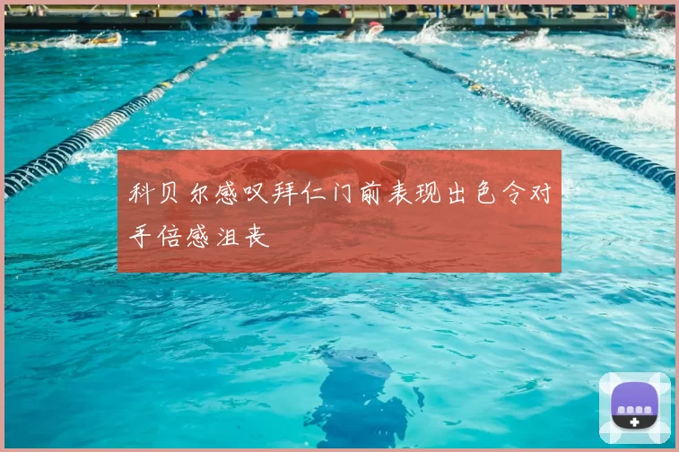 科贝尔感叹拜仁门前表现出色令对手倍感沮丧